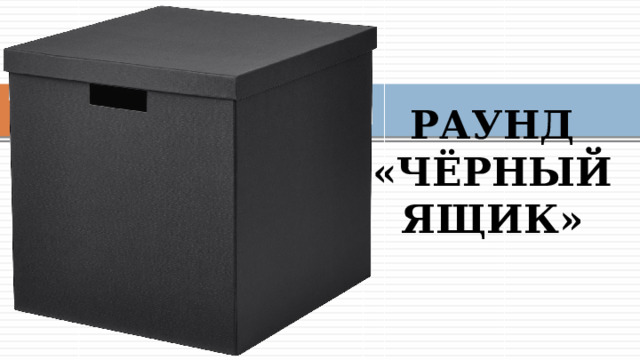 РАУНД «ЧЁРНЫЙ ЯЩИК» 