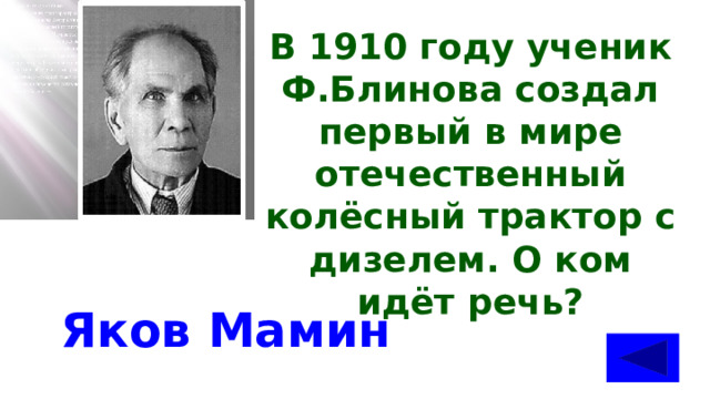 В 1910 году ученик Ф.Блинова создал первый в мире отечественный колёсный трактор с дизелем. О ком идёт речь? Яков Мамин 