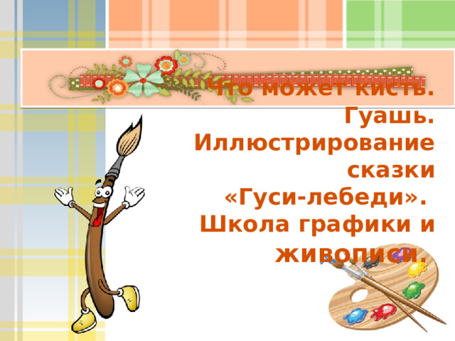 Что может кисть. Гуашь. Иллюстрирование сказки  «Гуси-лебеди».  Школа графики и живописи . 