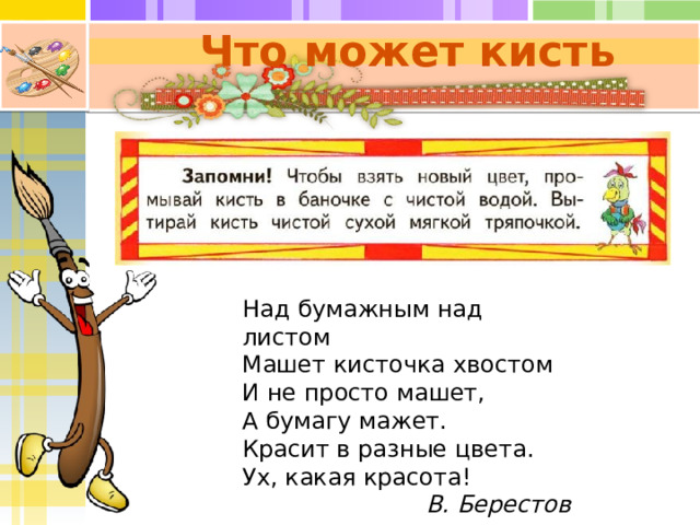 Что может кисть Над бумажным над листом   Машет кисточка хвостом   И не просто машет,  А бумагу мажет.  Красит в разные цвета.  Ух, какая красота! В. Берестов 
