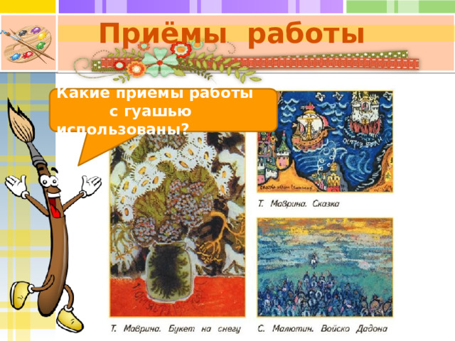Приёмы работы Какие приёмы работы с гуашью использованы? 