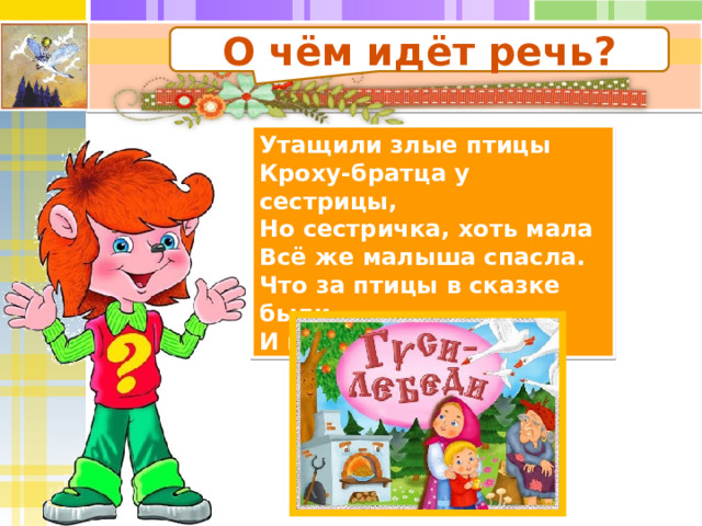 О чём идёт речь? Утащили злые птицы  Кроху-братца у сестрицы,  Но сестричка, хоть мала  Всё же малыша спасла.  Что за птицы в сказке были  И кому они служили? 
