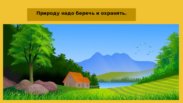 Природу надо беречь и охранять. 