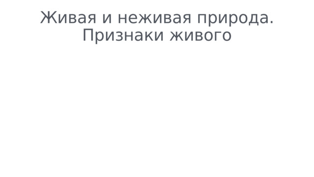 Живая и неживая природа. Признаки живого 