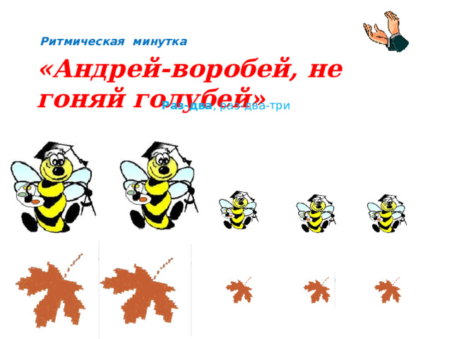 Ритмическая минутка «Андрей-воробей, не гоняй голубей» Раз-два , раз-два-три 