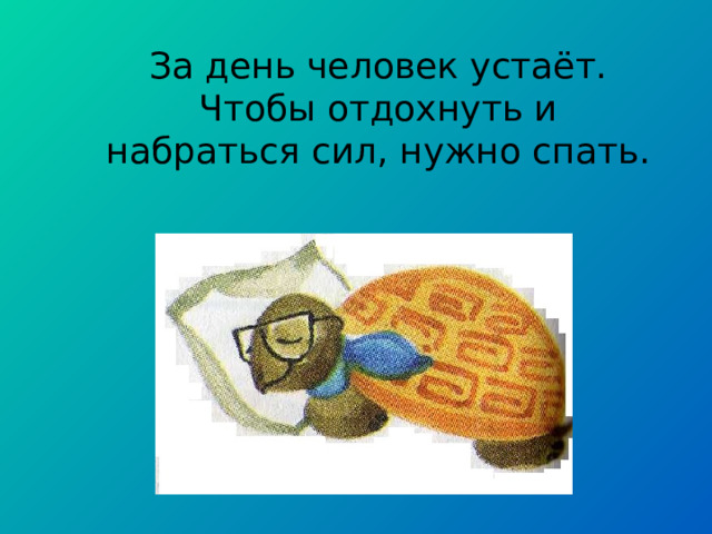 За день человек устаёт. Чтобы отдохнуть и набраться сил, нужно спать. 