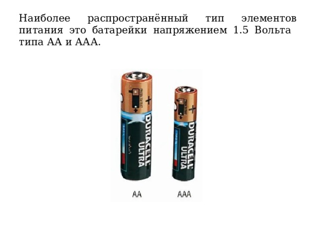 Наиболее распространённый тип элементов питания это батарейки напряжением 1.5 Вольта типа АА и ААА. 