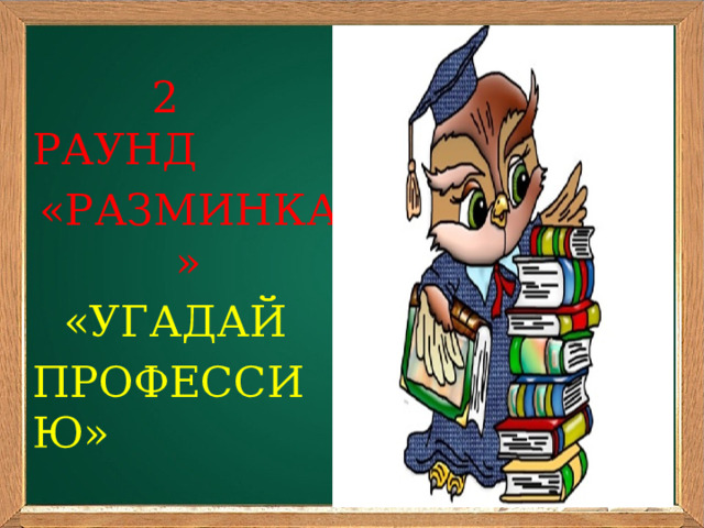  2 РАУНД «РАЗМИНКА» «УГАДАЙ ПРОФЕССИЮ»       