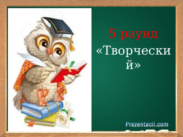       5 раунд «Творческий» 