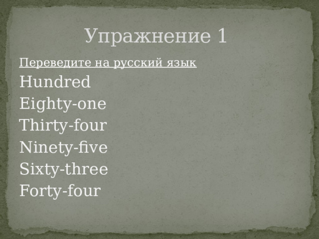 Упражнение 1 Переведите на русский язык Hundred Eighty-one Thirty-four Ninety-five Sixty-three Forty-four 