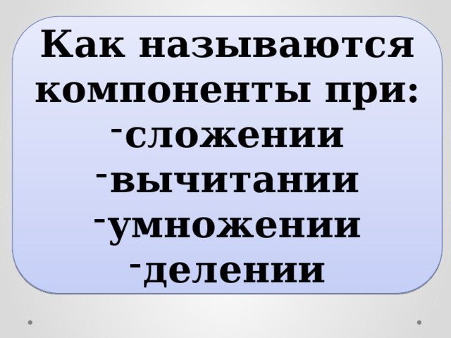 Как называются компоненты при: сложении вычитании умножении делении 