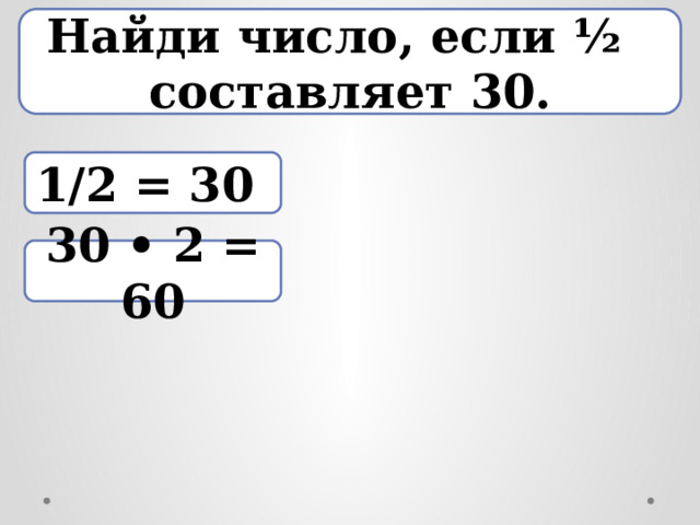 Найди число, если ½ составляет 30. 1/2 = 30 30 • 2 = 60 
