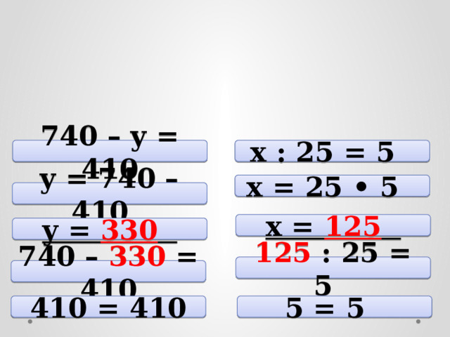 740 – y = 410 x : 25 = 5 x = 25 • 5 y = 740 – 410 x = 125  y = 330  125 : 25 = 5 740 – 330 = 410 410 = 410 5 = 5 