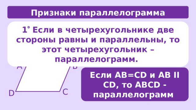Признаки параллелограмма 1  Если в четырехугольнике две стороны равны и параллельны, то этот четырехугольник – параллелограмм. А В Если АВ=CD и АВ II CD, то АВCD - параллелограмм С D 