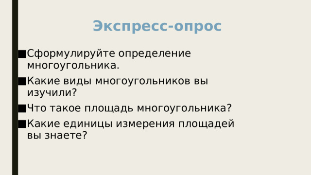 Экспресс-опрос Сформулируйте определение многоугольника. Какие виды многоугольников вы изучили? Что такое площадь многоугольника? Какие единицы измерения площадей вы знаете? 