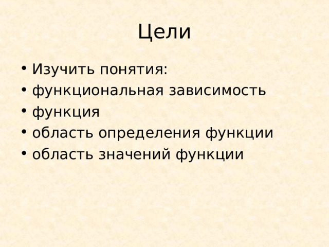 Цели Изучить понятия: функциональная зависимость функция область определения функции область значений функции 