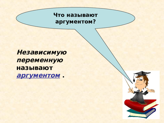 Что называют аргументом? Независимую переменную  называют аргументом . 