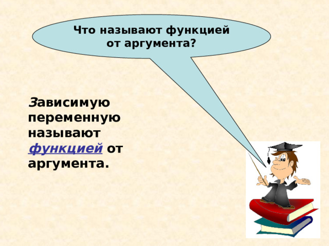 Что называют функцией от аргумента? З ависимую переменную называют функцией от аргумента. 