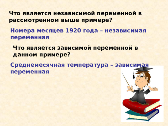 Что является независимой переменной в рассмотренном выше примере? Номера месяцев 1920 года – независимая переменная Что является зависимой переменной в данном примере? Среднемесячная температура – зависимая переменная 