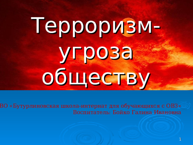 Терроризм- угроза обществу    КОУ ВО «Бутурлиновская школа-интернат для обучающихся с ОВЗ» Воспитатель: Бойко Галина Ивановна   