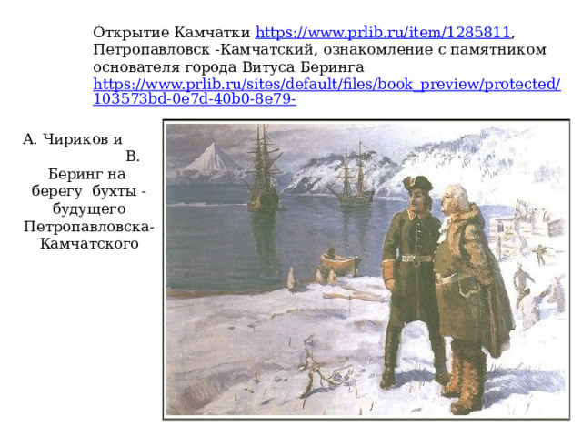 Открытие Камчатки https://www.prlib.ru/item/1285811 , Петропавловск -Камчатский, ознакомление с памятником основателя города Витуса Беринга https://www.prlib.ru/sites/default/files/book_preview/protected/103573bd-0e7d-40b0-8e79- А. Чириков и В. Беринг на  берегу бухты - будущего Петропавловска- Камчатского 