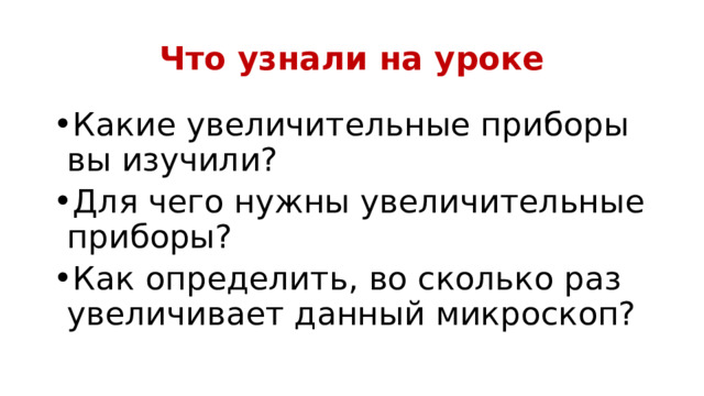 Что узнали на уроке Какие увеличительные приборы вы изучили? Для чего нужны увеличительные приборы? Как определить, во сколько раз увеличивает данный микроскоп? 