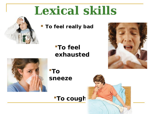 Lexical skills   To feel really bad To feel exhausted To sneeze To cough 