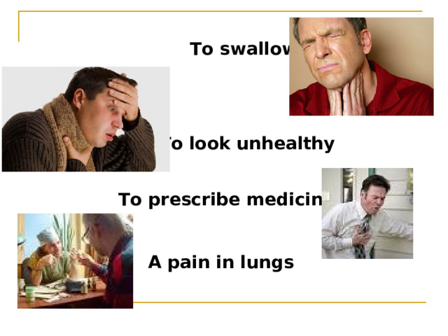 To swallow   To look unhealthy To prescribe medicine A pain in lungs 