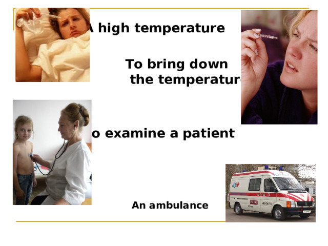 A high temperature To bring down  the temperature To examine a patient An ambulance 