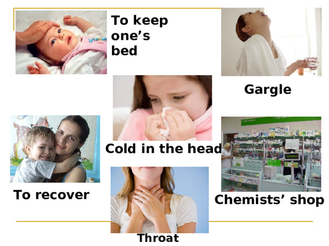 To keep  one’s bed Gargle Cold in the head To recover Chemists’ shop Throat  