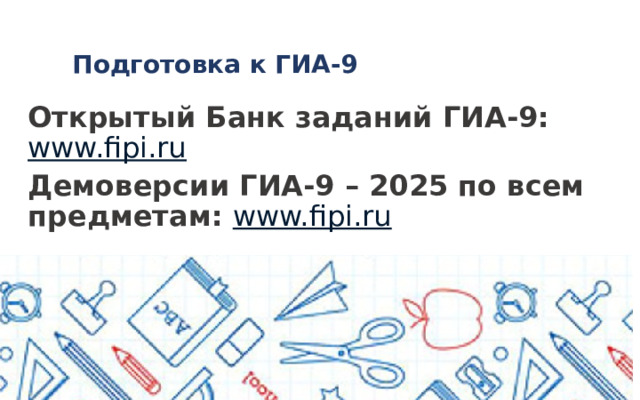 Подготовка к ГИА-9 Открытый Банк заданий ГИА-9: www.fipi.ru Демоверсии ГИА-9 – 2025 по всем предметам: www.fipi.ru   