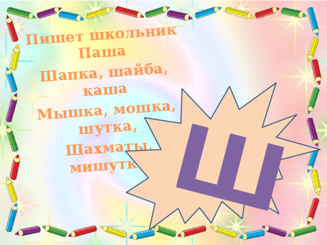 Ш Пишет школьник Паша Шапка, шайба, каша Мышка, мошка, шутка, Шахматы, мишутка. Я прочту тебе  стихотворения, а ты слушай меня внимательно и определи, какой звук чаще всех повторяется: Пишет школьник Паша Шапка, шайба, каша Мышка, мошка, шутка, Шахматы, мишутка.  