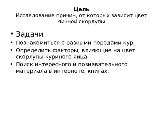 Цель  Исследование причин, от которых зависит цвет яичной скорлупы Задачи Познакомиться с разными породами кур; Определить факторы, влияющие на цвет скорлупы куриного яйца; Поиск интересного и познавательного материала в интернете, книгах. 