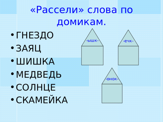«Рассели» слова по домикам. -ышк- ГНЕЗДО ЗАЯЦ ШИШКА МЕДВЕДЬ СОЛНЦЕ СКАМЕЙКА  -ечк- -онок- 