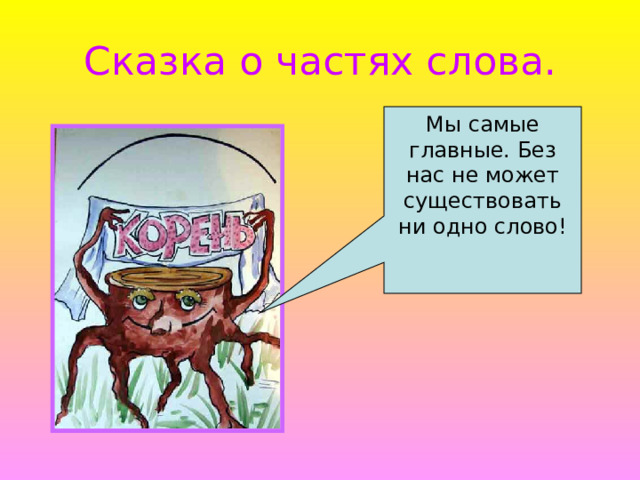 Сказка о частях слова. Мы самые главные. Без нас не может существовать ни одно слово! 