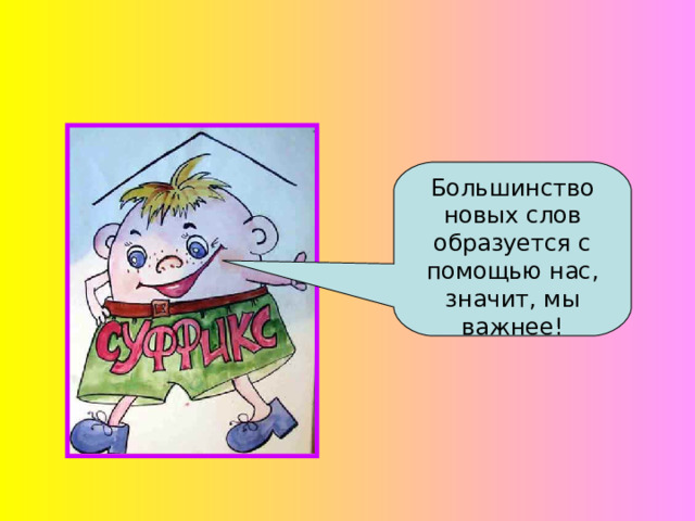 Большинство новых слов образуется с помощью нас, значит, мы важнее! 