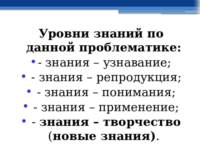 Уровни знаний по данной проблематике: - знания – узнавание;  - знания – репродукция;  - знания – понимания;  - знания – применение;  - знания – творчество ( новые знания) . 