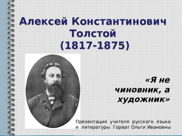 Алексей Константинович  Толстой  (1817-1875) «Я не чиновник, а художник» Презентация учителя русского языка и литературы Горват Ольги Ивановны 
