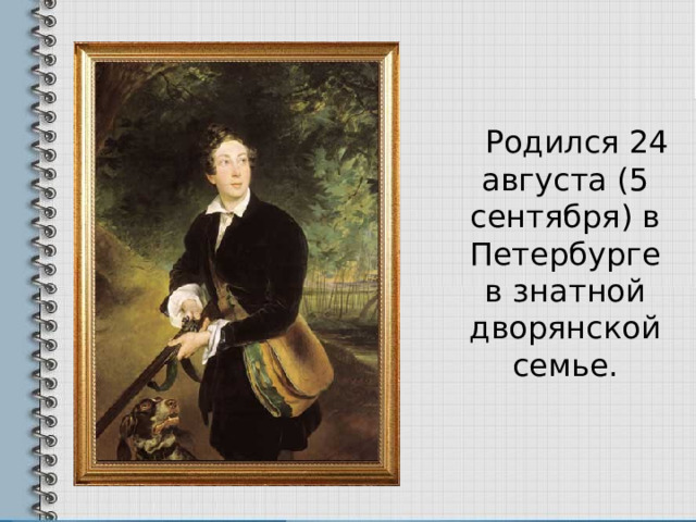  Родился 24 августа (5 сентября) в Петербурге в знатной дворянской семье. 