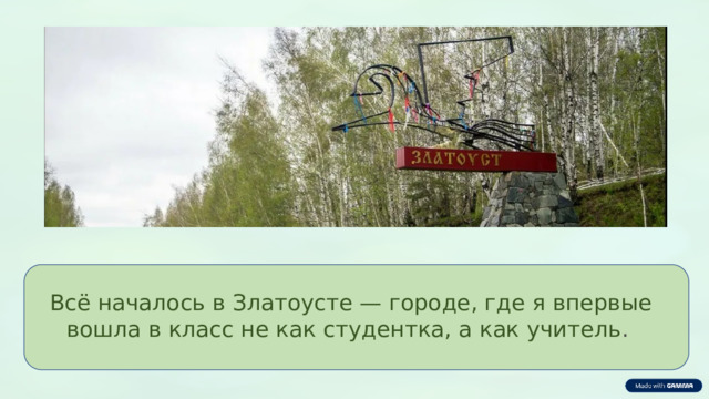  Всё началось в Златоусте — городе, где я впервые вошла в класс не как студентка, а как учитель . 