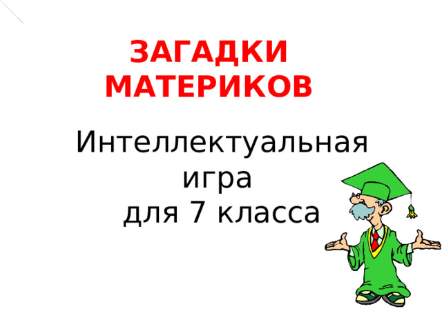 ЗАГАДКИ МАТЕРИКОВ Интеллектуальная игра для 7 класса 