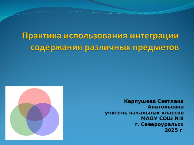 Карпушева Светлана Анатольевна учитель начальных классов МАОУ СОШ №8 г. Североуральск 2025 г . 