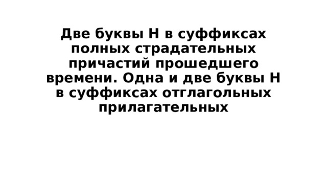 Две буквы Н в суффиксах полных страдательных причастий прошедшего времени. Одна и две буквы Н в суффиксах отглагольных прилагательных 