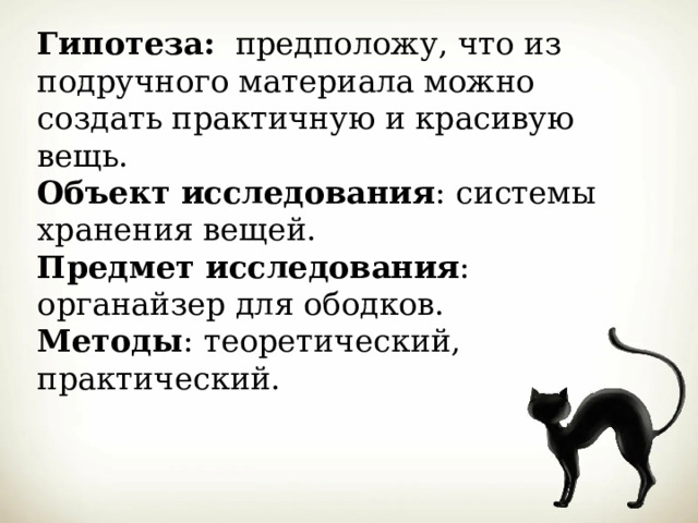 Гипотеза: предположу, что из подручного материала можно создать практичную и красивую вещь.  Объект исследования : системы хранения вещей.  Предмет исследования : органайзер для ободков.  Методы : теоретический, практический. 