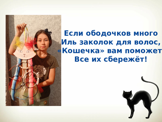 Если ободочков много Иль заколок для волос, «Кошечка» вам поможет, Все их сбережёт! 