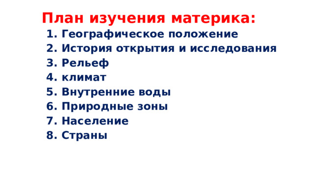 План изучения материка: 1. Географическое положение 2. История открытия и исследования 3. Рельеф 4. климат 5. Внутренние воды 6. Природные зоны 7. Население 8. Страны 