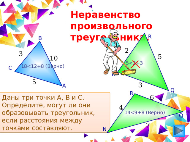 Q R Неравенство произвольного треугольника. R В 2 3 5 10 518С N 5 3 А Q Даны три точки A, B и C. Определите, могут ли они образовывать треугольник, если расстояния между точками составляют. 6 4 147 N 