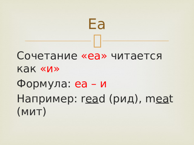 Ea Сочетание «ea» читается как «и» Формула: ea – и Например: r ea d (рид), m ea t (мит) 
