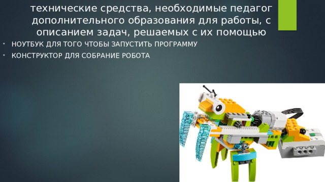технические средства, необходимые педагог дополнительного образования для работы, с описанием задач, решаемых с их помощью Ноутбук для того чтобы запустить программу Конструктор для собрание робота 