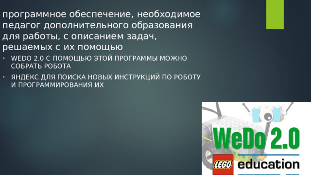 программное обеспечение, необходимое педагог дополнительного образования для работы, с описанием задач, решаемых с их помощью WeDo 2.0 С помощью этой программы можно собрать робота Яндекс для поиска новых инструкций по роботу и программирования их 